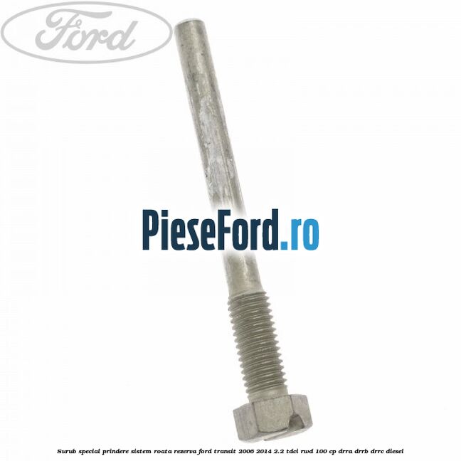 Surub special prindere sistem roata rezerva Ford Transit 2006-2014 2.2 TDCi RWD 100 cp DRRA, DRRB, DRRC diesel