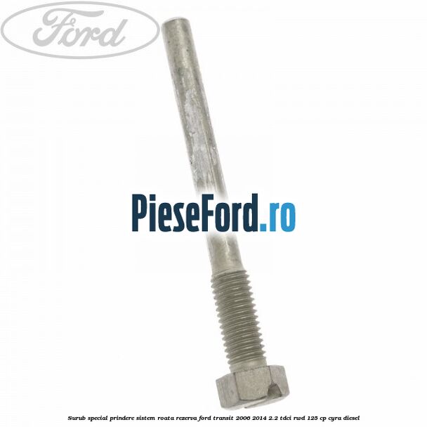 Surub special prindere sistem roata rezerva Ford Transit 2006-2014 2.2 TDCi RWD 125 cp CYRA diesel