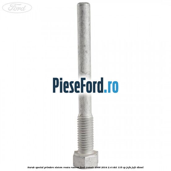 Surub special prindere sistem roata rezerva Ford Transit 2006-2014 2.4 TDCi 115 cp JXFA, JXFC diesel