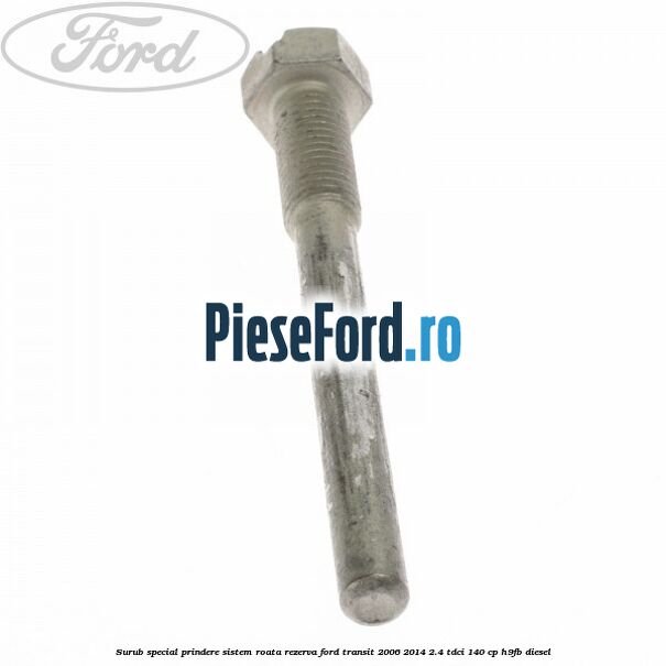 Surub special prindere sistem roata rezerva Ford Transit 2006-2014 2.4 TDCi 140 cp H9FB diesel
