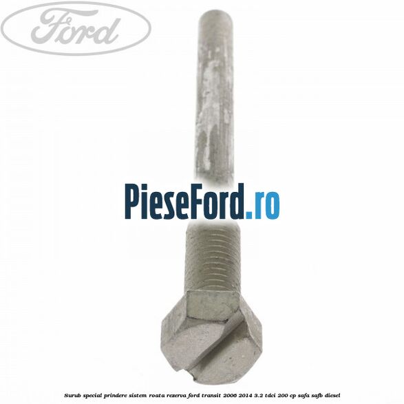 Surub special prindere sistem roata rezerva Ford Transit 2006-2014 3.2 TDCi 200 cp SAFA, SAFB diesel