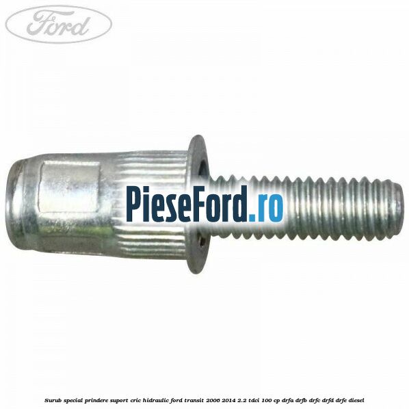 Surub special prindere suport cric hidraulic Ford Transit 2006-2014 2.2 TDCi 100 cp DRFA, DRFB, DRFC, DRFD, DRFE diesel