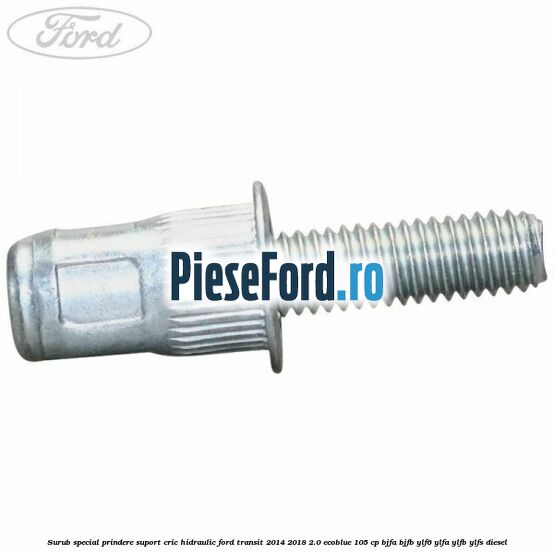 Surub special prindere suport cric hidraulic Ford Transit 2014-2018 2.0 EcoBlue 105 cp BJFA, BJFB, YLF6, YLFA, YLFB, YLFS diesel