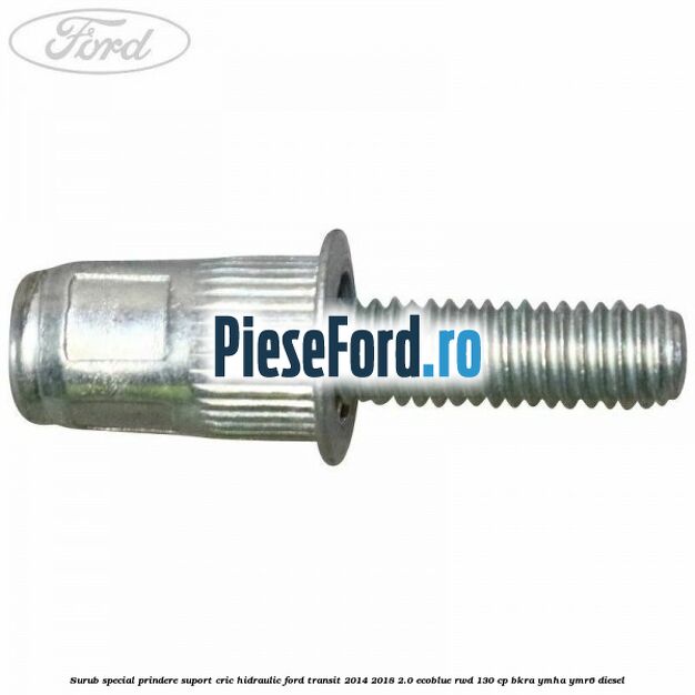 Surub special prindere suport cric hidraulic Ford Transit 2014-2018 2.0 EcoBlue RWD 130 cp BKRA, YMHA, YMR6 diesel