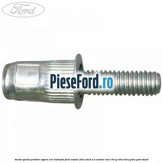 Surub special prindere suport cric hidraulic Ford Transit 2014-2018 2.0 EcoBlue RWD 170 cp Surub special prindere suport cric hidraulic Ford Transit 2014-2018 2.0 EcoBlue RWD 170 cp BLHA, BLRA, YNHA, YNR6 diesel