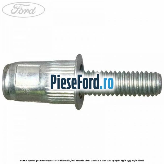 Surub special prindere suport cric hidraulic Ford Transit 2014-2018 2.2 TDCi 125 cp CY14, CYF5, CYFG, USF6 diesel