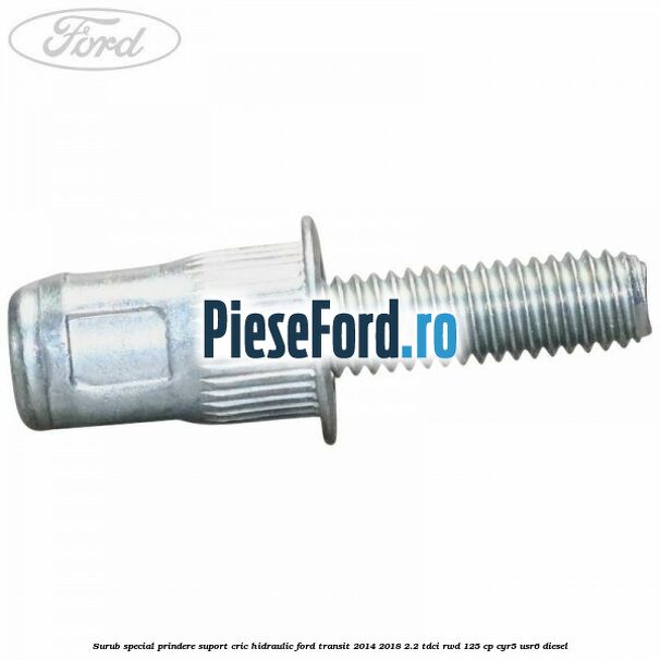 Surub special prindere suport cric hidraulic Ford Transit 2014-2018 2.2 TDCi RWD 125 cp CYR5, USR6 diesel