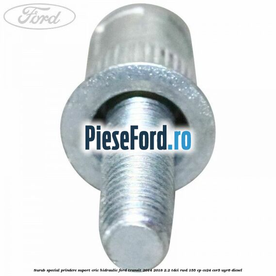 Surub special prindere suport cric hidraulic Ford Transit 2014-2018 2.2 TDCi RWD 155 cp CV24, CVR5, UYR6 diesel