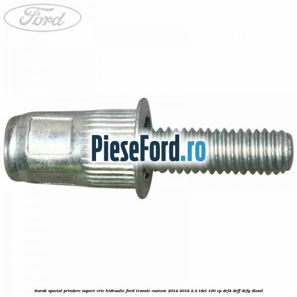 Surub special prindere suport cric hidraulic Ford Transit Custom 2014-2018 2.2 TDCi 100 cp DRF4, DRFF, DRFG diesel