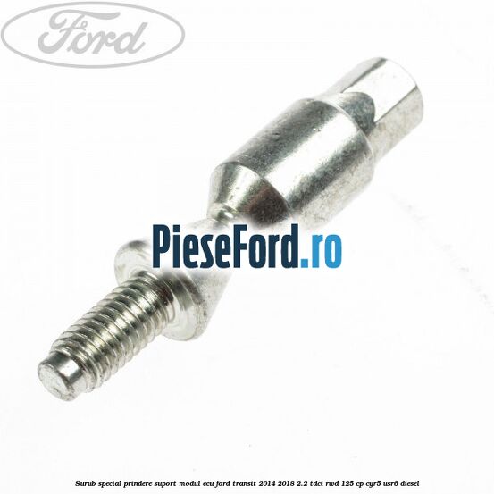 Surub special prindere suport modul ECU Ford Transit 2014-2018 2.2 TDCi RWD 125 cp CYR5, USR6 diesel
