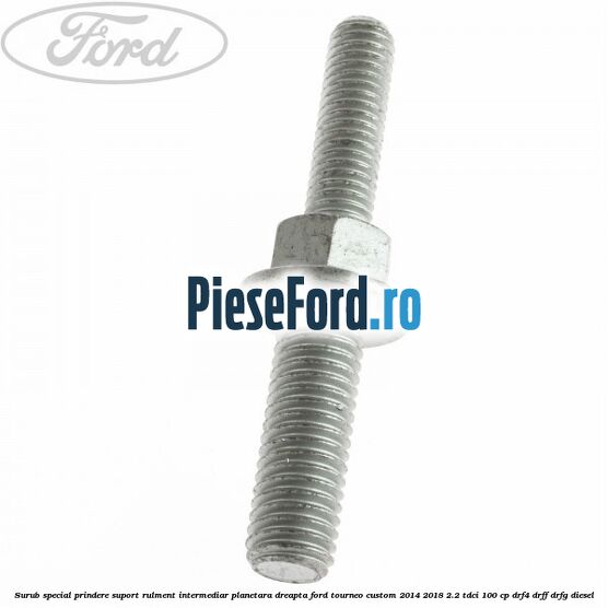 Surub special prindere suport rulment intermediar planetara dreapta Ford Tourneo Custom 2014-2018 2.2 TDCi 100 cp Surub special prindere suport rulment intermediar planetara dreapta Ford Tourneo Custom 2014-2018 2.2 TDCi 100 cp DRF4, DRFF, DRFG diesel
