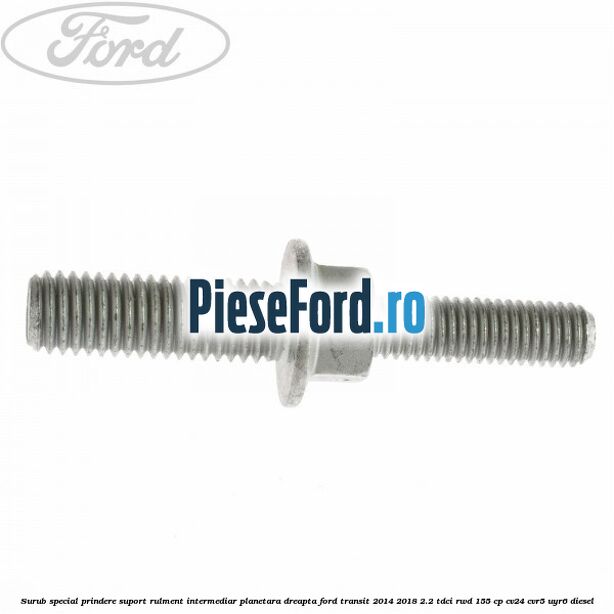 Surub special prindere suport rulment intermediar planetara dreapta Ford Transit 2014-2018 2.2 TDCi RWD 155 cp CV24, CVR5, UYR6 diesel