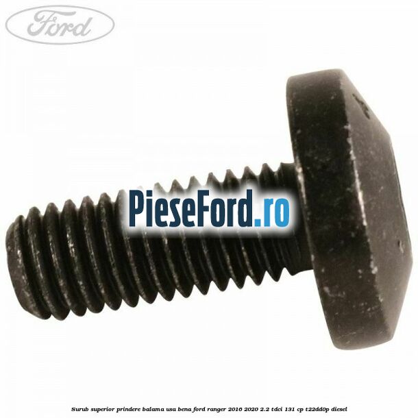 Surub superior prindere balama usa bena Ford Ranger 2016-2020 2.2 TDCi 131 cp T22DD0P diesel
