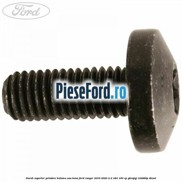 Surub superior prindere balama usa bena Ford Ranger 2016-2020 2.2 TDCi 160 cp GBVAJQJ, T22DD0P diesel