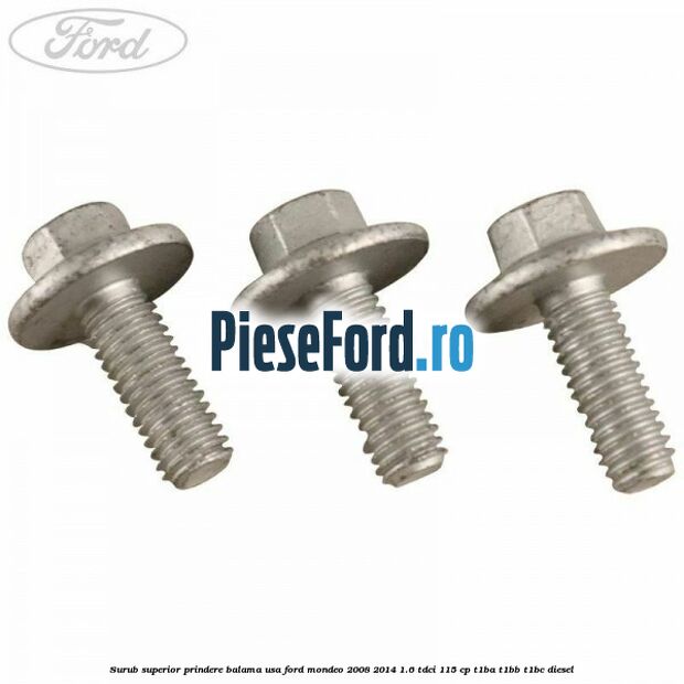 Surub superior prindere balama usa Ford Mondeo 2008-2014 1.6 TDCi 115 cp T1BA, T1BB, T1BC diesel