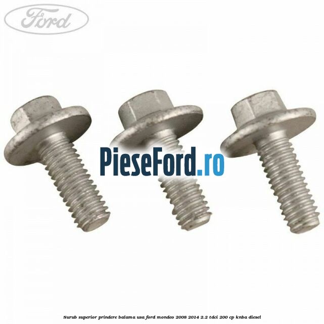 Surub superior prindere balama usa Ford Mondeo 2008-2014 2.2 TDCi 200 cp Surub superior prindere balama usa Ford Mondeo 2008-2014 2.2 TDCi 200 cp KNBA diesel