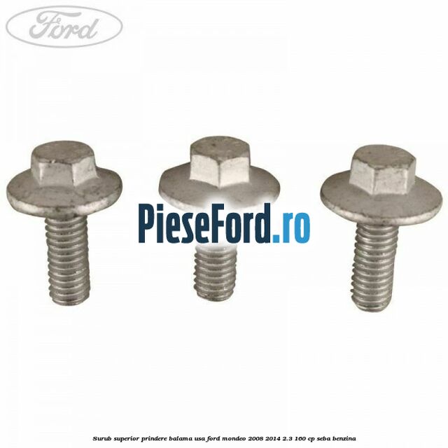 Surub superior prindere balama usa Ford Mondeo 2008-2014 2.3 160 cp Surub superior prindere balama usa Ford Mondeo 2008-2014 2.3 160 cp SEBA benzina