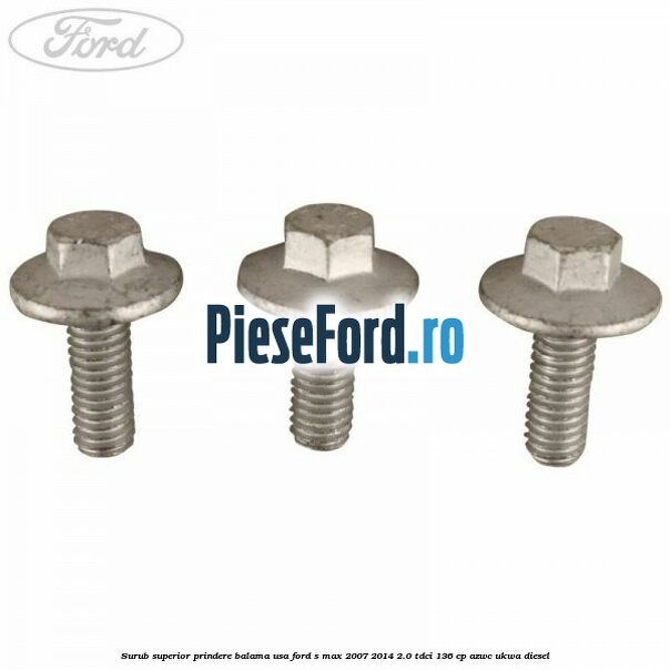 Surub superior prindere balama usa Ford S-Max 2007-2014 2.0 TDCi 136 cp AZWC, UKWA diesel