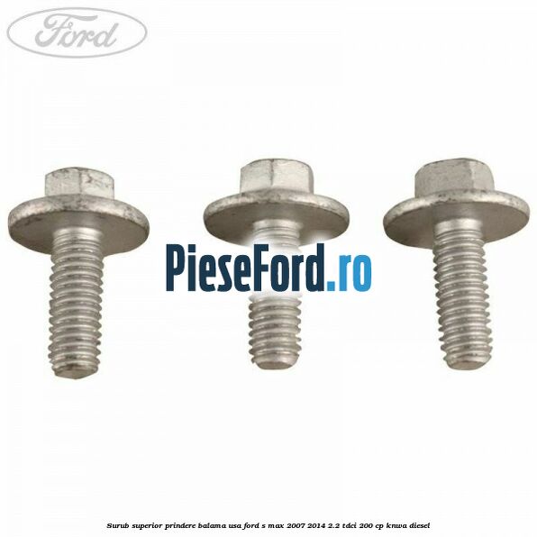 Surub superior prindere balama usa Ford S-Max 2007-2014 2.2 TDCi 200 cp KNWA diesel