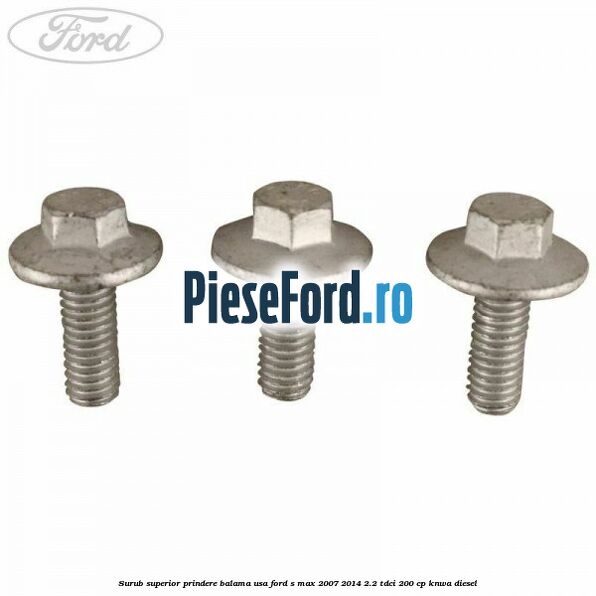 Surub superior prindere balama usa Ford S-Max 2007-2014 2.2 TDCi 200 cp KNWA diesel