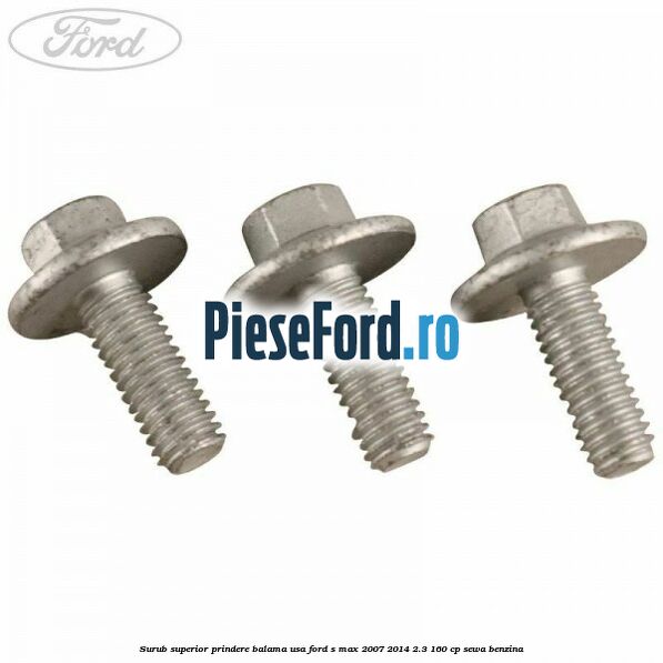 Surub superior prindere balama usa Ford S-Max 2007-2014 2.3 160 cp Surub superior prindere balama usa Ford S-Max 2007-2014 2.3 160 cp SEWA benzina