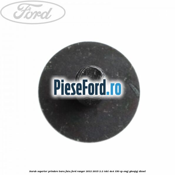Surub superior prindere bara fata Ford Ranger 2012-2015 2.2 TDCi 4x4 150 cp Surub superior prindere bara fata Ford Ranger 2012-2015 2.2 TDCi 4x4 150 cp ENQJ, GBVAJQJ diesel