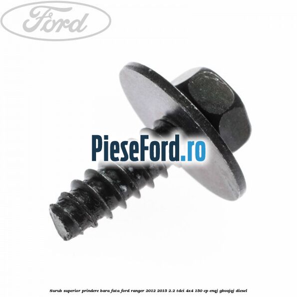 Surub superior prindere bara fata Ford Ranger 2012-2015 2.2 TDCi 4x4 150 cp Surub superior prindere bara fata Ford Ranger 2012-2015 2.2 TDCi 4x4 150 cp ENQJ, GBVAJQJ diesel