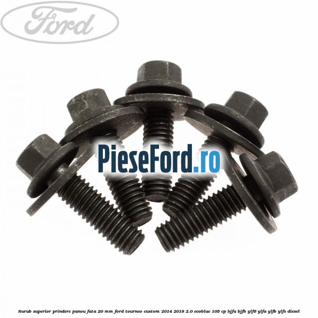 Surub superior prindere panou fata 20 mm Ford Tourneo Custom 2014-2018 2.0 EcoBlue 105 cp BJFA, BJFB, YLF6, YLFA, YLFB, YLFS diesel