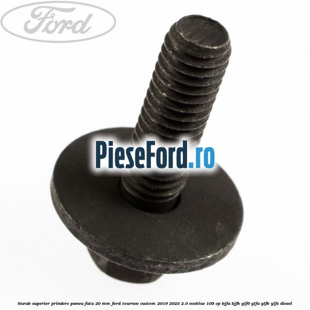 Surub superior prindere panou fata 20 mm Ford Tourneo Custom 2019-2023 2.0 EcoBlue 105 cp BJFA, BJFB, YLF6, YLFA, YLFB, YLFS diesel