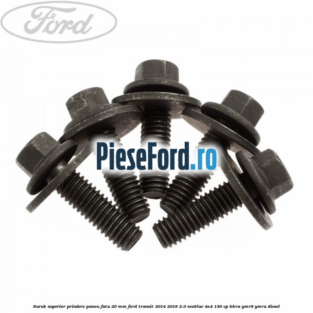 Surub superior prindere panou fata 20 mm Ford Transit 2014-2018 2.0 EcoBlue 4x4 130 cp BKRA, YMR6, YMRA diesel