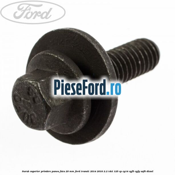 Surub superior prindere panou fata 20 mm Ford Transit 2014-2018 2.2 TDCi 125 cp CY14, CYF5, CYFG, USF6 diesel
