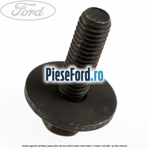 Surub superior prindere panou fata 20 mm Ford Transit 2019-2023 E-TRANSIT RWD 269  cp C2RA electric