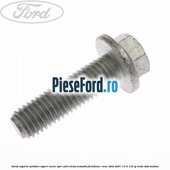 Surub superior prindere suport motor spre cutie viteza manuala Ford Focus C-Max 2003-2007 1.6 Ti 115 cp HXDA, SIDA benzina