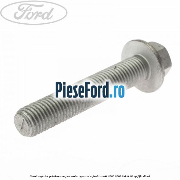 Surub superior prindere tampon motor, spre cutie Ford Transit 2000-2006 2.0 DI 86 cp Surub superior prindere tampon motor, spre cutie Ford Transit 2000-2006 2.0 DI 86 cp F3FA diesel