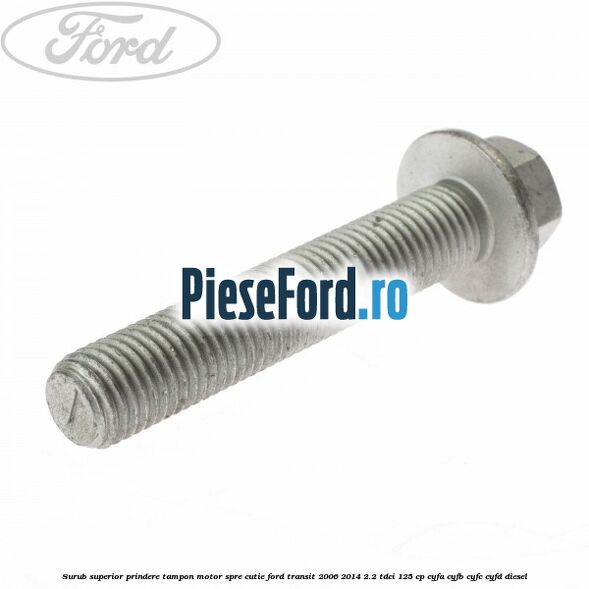 Surub superior prindere tampon motor, spre cutie Ford Transit 2006-2014 2.2 TDCi 125 cp CYFA, CYFB, CYFC, CYFD diesel