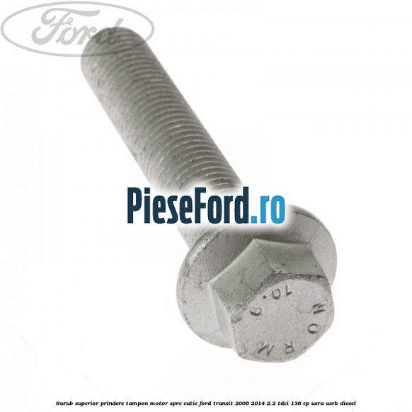 Surub superior prindere tampon motor, spre cutie Ford Transit 2006-2014 2.2 TDCi 136 cp Surub superior prindere tampon motor, spre cutie Ford Transit 2006-2014 2.2 TDCi 136 cp USRA, USRB diesel