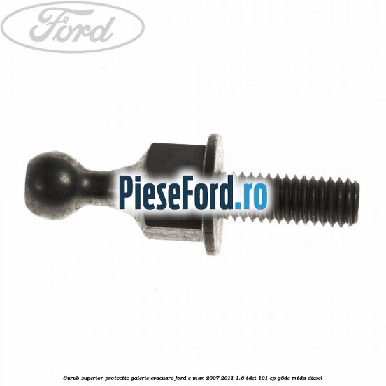 Surub superior protectie galerie evacuare Ford C-Max 2007-2011 1.6 TDCi 101 cp G8DC, MTDA diesel