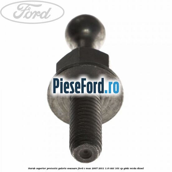 Surub superior protectie galerie evacuare Ford C-Max 2007-2011 1.6 TDCi 101 cp G8DC, MTDA diesel