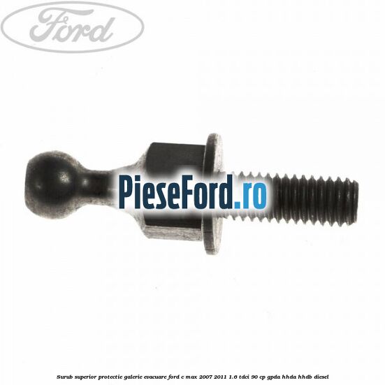 Surub superior protectie galerie evacuare Ford C-Max 2007-2011 1.6 TDCi 90 cp GPDA, HHDA, HHDB diesel