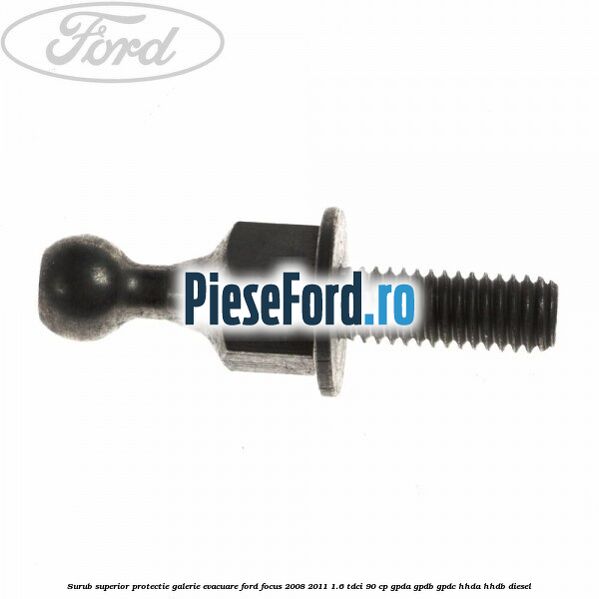 Surub superior protectie galerie evacuare Ford Focus 2008-2011 1.6 TDCi 90 cp GPDA, GPDB, GPDC, HHDA, HHDB diesel
