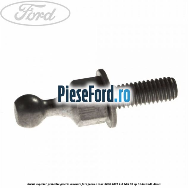 Surub superior protectie galerie evacuare Ford Focus C-Max 2003-2007 1.6 TDCi 90 cp HHDA, HHDB diesel