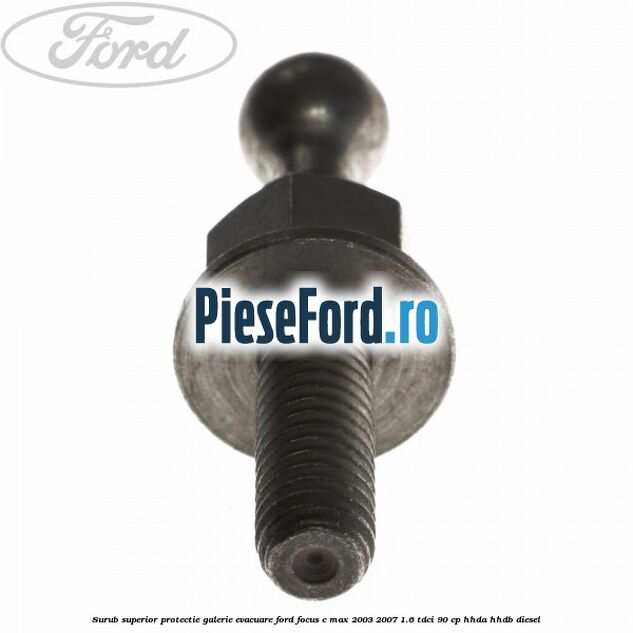 Surub superior protectie galerie evacuare Ford Focus C-Max 2003-2007 1.6 TDCi 90 cp HHDA, HHDB diesel