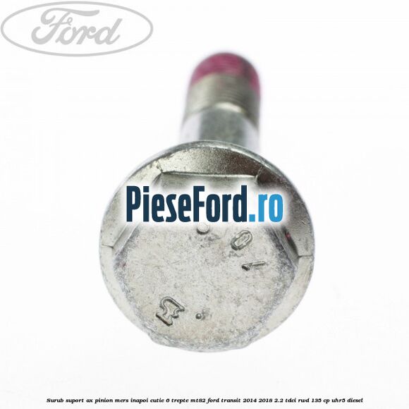 Surub suport ax pinion mers inapoi cutie 6 trepte MT82 Ford Transit 2014-2018 2.2 TDCi RWD 135 cp Surub suport ax pinion mers inapoi cutie 6 trepte MT82 Ford Transit 2014-2018 2.2 TDCi RWD 135 cp UHR5 diesel