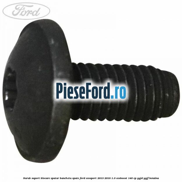 Surub suport blocare spatar bancheta spate Ford EcoSport 2013-2018 1.0 EcoBoost 140 cp YYJD, YYJF benzina