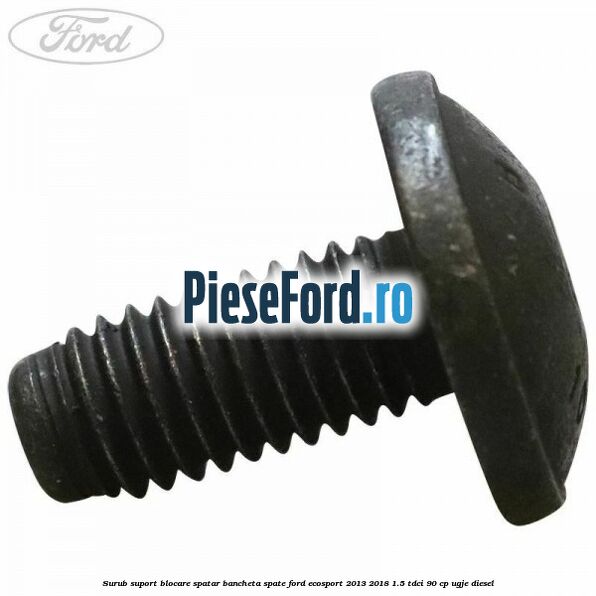 Surub suport blocare spatar bancheta spate Ford EcoSport 2013-2018 1.5 TDCi 90 cp UGJE diesel