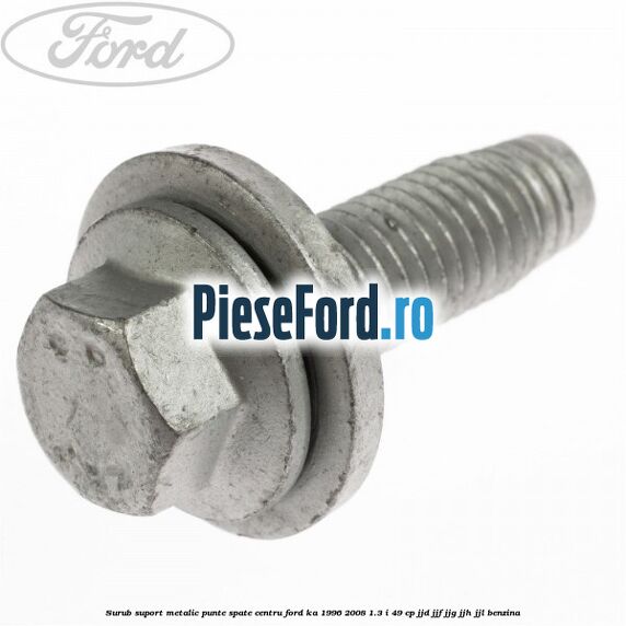 Surub suport metalic punte spate centru Ford Ka 1996-2008 1.3 i 49 cp JJD, JJF, JJG, JJH, JJL benzina