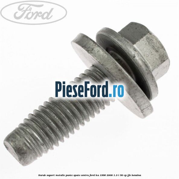 Surub suport metalic punte spate centru Ford Ka 1996-2008 1.3 i 50 cp JJB benzina