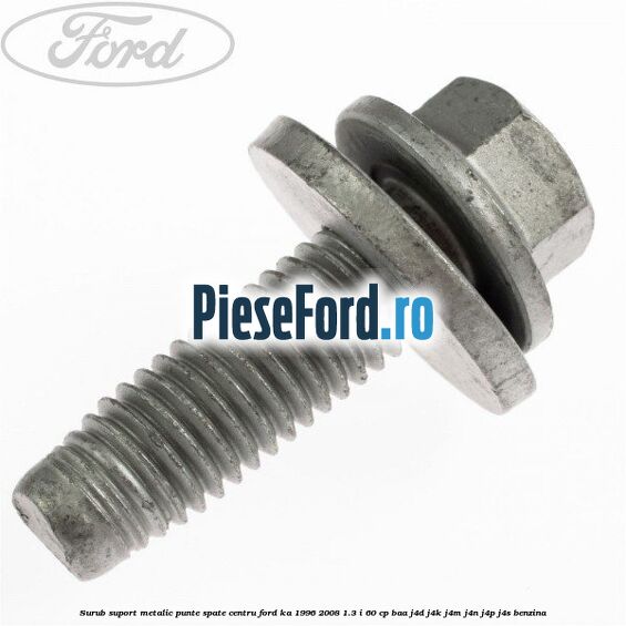 Surub suport metalic punte spate centru Ford Ka 1996-2008 1.3 i 60 cp BAA, J4D, J4K, J4M, J4N, J4P, J4S benzina