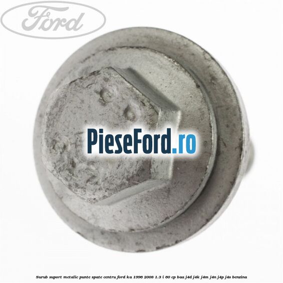 Surub suport metalic punte spate centru Ford Ka 1996-2008 1.3 i 60 cp Surub suport metalic punte spate centru Ford Ka 1996-2008 1.3 i 60 cp BAA, J4D, J4K, J4M, J4N, J4P, J4S benzina