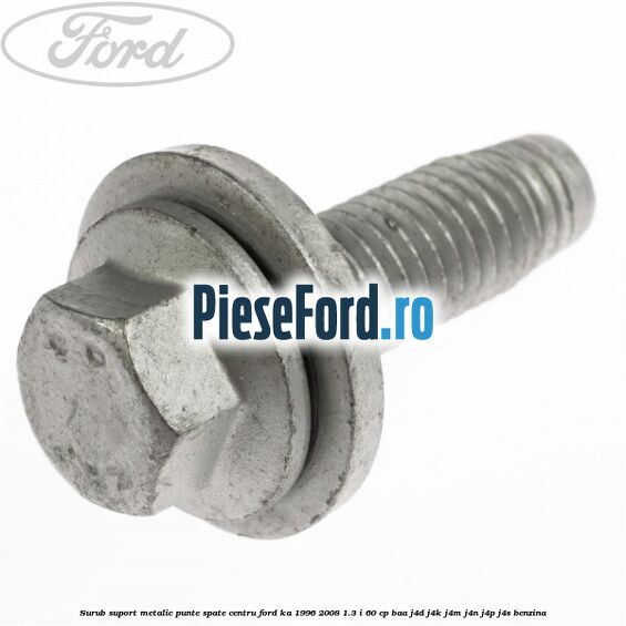 Surub suport metalic punte spate centru Ford Ka 1996-2008 1.3 i 60 cp Surub suport metalic punte spate centru Ford Ka 1996-2008 1.3 i 60 cp BAA, J4D, J4K, J4M, J4N, J4P, J4S benzina